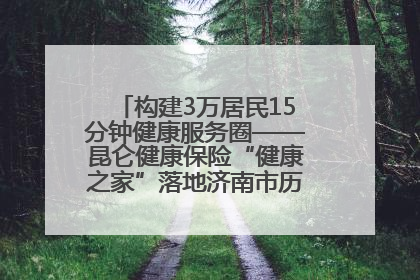 构建3万居民15分钟健康服务圈——昆仑健康保险“健康之家”落地济南市历城区鲍山街道