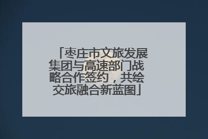 枣庄市文旅发展集团与高速部门战略合作签约，共绘交旅融合新蓝图