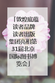 敦煌底蕴 读者品牌 读者出版集团亮相第31届北京国际图书博览会
