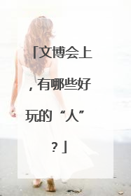 文博会上，有哪些好玩的“人”？