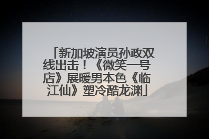 新加坡演员孙政双线出击！《微笑一号店》展暖男本色《临江仙》塑冷酷龙渊