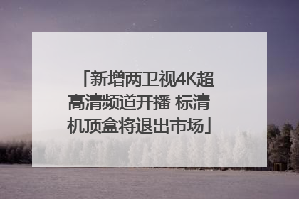 新增两卫视4K超高清频道开播 标清机顶盒将退出市场