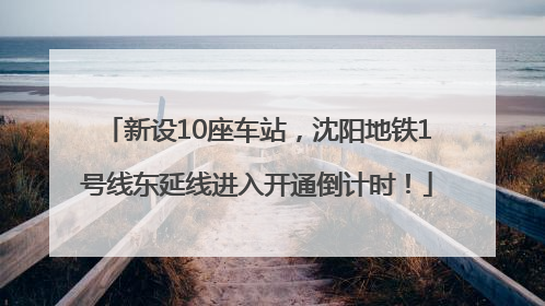 新设10座车站，沈阳地铁1号线东延线进入开通倒计时！