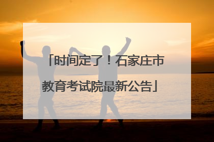 时间定了！石家庄市教育考试院最新公告