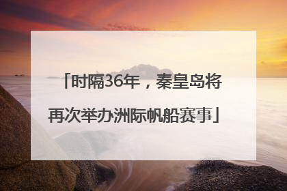 时隔36年，秦皇岛将再次举办洲际帆船赛事