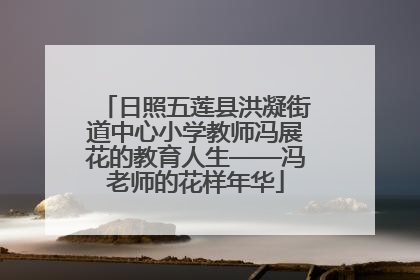 日照五莲县洪凝街道中心小学教师冯展花的教育人生——冯老师的花样年华