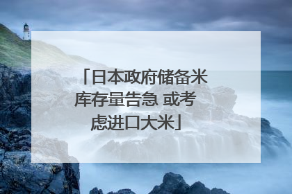 日本政府储备米库存量告急 或考虑进口大米