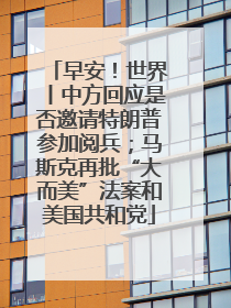 早安！世界丨中方回应是否邀请特朗普参加阅兵；马斯克再批“大而美”法案和美国共和党