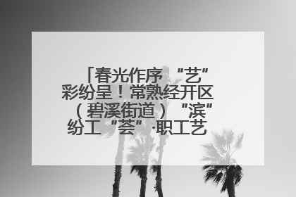 春光作序 “艺”彩纷呈！常熟经开区（碧溪街道）“滨”纷工“荟”·职工艺课堂点亮春日时光