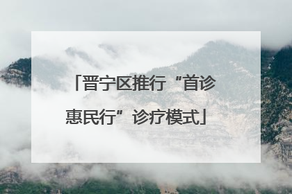 晋宁区推行“首诊惠民行”诊疗模式