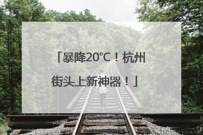 暴降20℃！杭州街头上新神器！