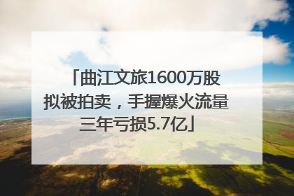 曲江文旅1600万股拟被拍卖，手握爆火流量三年亏损5.7亿