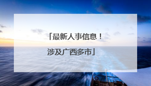 最新人事信息！涉及广西多市