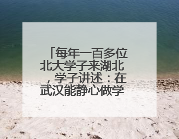 每年一百多位北大学子来湖北，学子讲述：在武汉能静心做学术，买房压力小，创业成本低