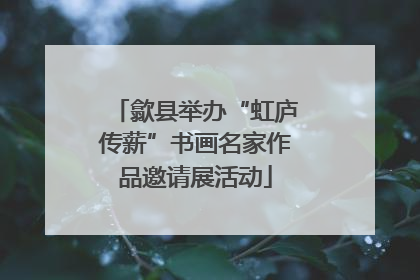 歙县举办“虹庐传薪”书画名家作品邀请展活动