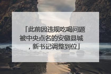 此前因违规吃喝问题被中央点名的安徽县城，新书记调整到位