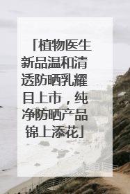 植物医生新品温和清透防晒乳耀目上市，纯净防晒产品锦上添花