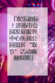 欢乐超标！济南市公园发展服务中心所属公园景区“双节”活动嗨翻假期
