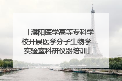 濮阳医学高等专科学校开展医学分子生物学实验室科研仪器培训