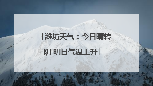 潍坊天气：今日晴转阴 明日气温上升