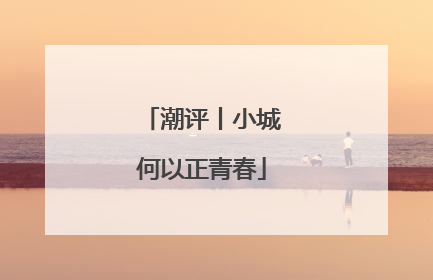 潮评丨小城何以正青春
