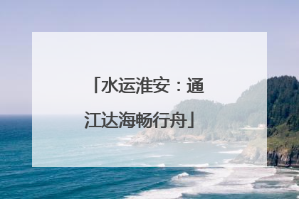 水运淮安：通江达海畅行舟