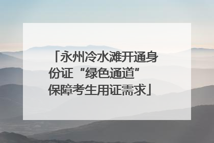 永州冷水滩开通身份证“绿色通道” 保障考生用证需求