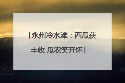 永州冷水滩：西瓜获丰收 瓜农笑开怀
