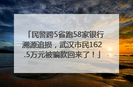 民警跨5省跑58家银行溯源追损，武汉市民162.5万元被骗款回来了！