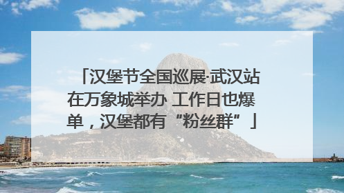 汉堡节全国巡展·武汉站在万象城举办 工作日也爆单，汉堡都有“粉丝群”