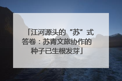 江河源头的“苏”式答卷：苏青文旅协作的种子已生根发芽