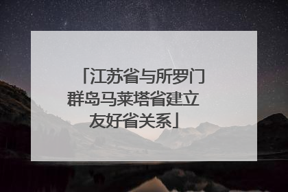 江苏省与所罗门群岛马莱塔省建立友好省关系