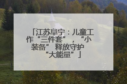 江苏阜宁：儿童工作“三件套”，“小装备” 释放守护 “大能量”