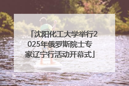 沈阳化工大学举行2025年俄罗斯院士专家辽宁行活动开幕式
