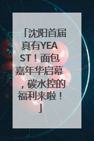 沈阳首届真有YEAST！面包嘉年华启幕，碳水控的福利来啦！
