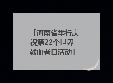 河南省举行庆祝第22个世界献血者日活动