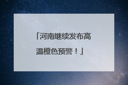 河南继续发布高温橙色预警！