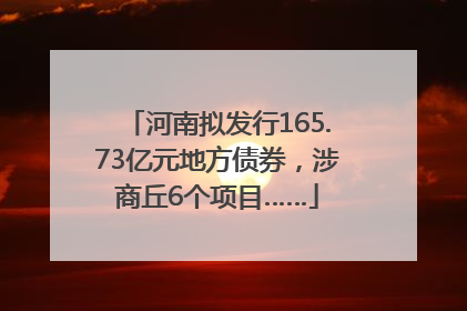 河南拟发行165.73亿元地方债券，涉商丘6个项目……