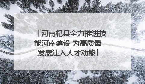 河南杞县全力推进技能河南建设 为高质量发展注入人才动能