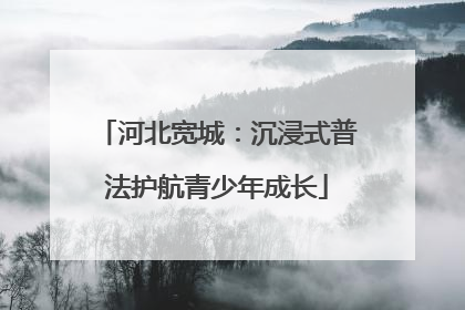 河北宽城：沉浸式普法护航青少年成长
