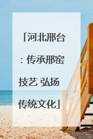 河北邢台：传承邢窑技艺 弘扬传统文化