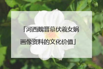 河西魏晋墓伏羲女娲画像资料的文化价值