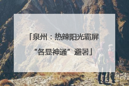 泉州：热辣阳光霸屏 “各显神通”避暑