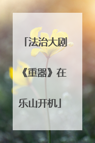法治大剧《重器》在乐山开机