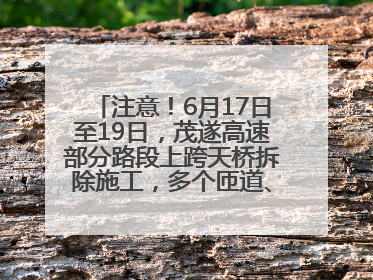 注意！6月17日至19日，茂遂高速部分路段上跨天桥拆除施工，多个匝道、收费站关闭