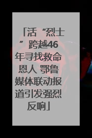 活“烈士”跨越46年寻找救命恩人 鄂鲁媒体联动报道引发强烈反响