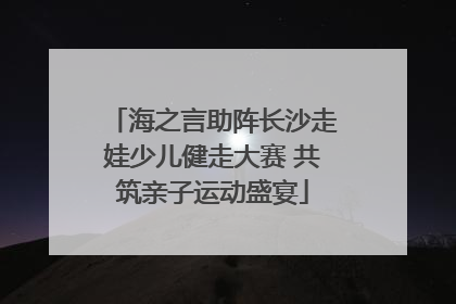 海之言助阵长沙走娃少儿健走大赛 共筑亲子运动盛宴