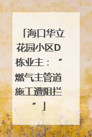 海口华立花园小区D栋业主：“燃气主管道施工遭阻拦”