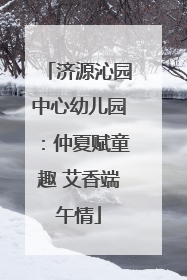 济源沁园中心幼儿园：仲夏赋童趣 艾香端午情