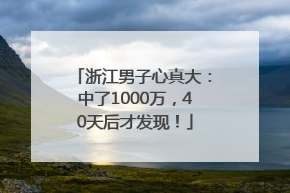 浙江男子心真大：中了1000万，40天后才发现！